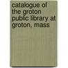 Catalogue of the Groton Public Library at Groton, Mass door Library Groton Public