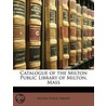 Catalogue of the Milton Public Library of Milton, Mass by Library Milton Public