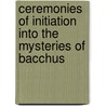 Ceremonies Of Initiation Into The Mysteries Of Bacchus by George Oliver