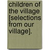 Children Of The Village [Selections From Our Village]. door Mary Russell Mitford