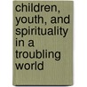 Children, Youth, and Spirituality in a Troubling World door Almeda S. Wright