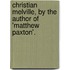 Christian Melville, By The Author Of 'Matthew Paxton'.