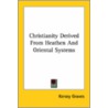 Christianity Derived From Heathen And Oriental Systems door Kersey Graves