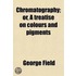 Chromatography; Or, a Treatise On Colours and Pigments
