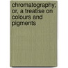 Chromatography; Or, a Treatise On Colours and Pigments door George Fifield