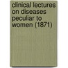 Clinical Lectures On Diseases Peculiar To Women (1871) by Lombe Atthill