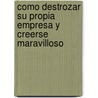 Como Destrozar su Propia Empresa y Creerse Maravilloso door Josep M. Rosanas Marti