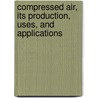 Compressed Air, Its Production, Uses, and Applications by Gardner Dexter Hiscox