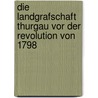 Die Landgrafschaft Thurgau Vor Der Revolution Von 1798 by Helene Hasenfratz