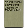 Die industrielle Entwicklung Bayerns von 1925 bis 1975 by Alfons Frey