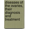 Diseases Of The Ovaries, Their Diagnosis And Treatment by Spencer Wells
