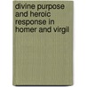 Divine Purpose And Heroic Response In Homer And Virgil door John Alvis