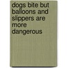 Dogs Bite But Balloons and Slippers Are More Dangerous door Janis Bradley