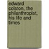 Edward Colston, the Philanthropist, His Life and Times