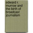 Edward R. Murrow And The Birth Of Broadcast Journalism