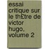 Essai Critique Sur Le Th£tre de Victor Hugo, Volume 2