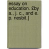Essay on Education. £By A., J. C., and E. P. Nesbit.] door Anthony Nesbit