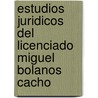 Estudios Juridicos Del Licenciado Miguel Bolanos Cacho door Miguel Bolanos Cacho