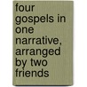 Four Gospels In One Narrative, Arranged By Two Friends by Unknown Author