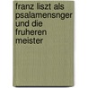 Franz Liszt Als Psalamensnger Und Die Fruheren Meister by Lina Ramann