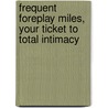Frequent Foreplay Miles, Your Ticket To Total Intimacy by Shela Dean