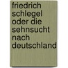 Friedrich Schlegel oder Die Sehnsucht nach Deutschland by Harro Zimmermann