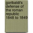 Garibaldi's Defense Of The Roman Republic 1848 To 1849
