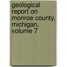 Geological Report on Monroe County, Michigan, Volume 7 by William Hittell Sherzer