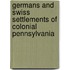 Germans and Swiss Settlements of Colonial Pennsylvania