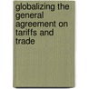 Globalizing The General Agreement On Tariffs And Trade by Leah A. Haus