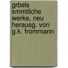 Grbels Smmtliche Werke, Neu Herausg. Von G.K. Frommann door Johann Konrad Grübel
