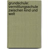 Grundschule: Vermittlungsschule zwischen Kind und Welt by Hans-Joachim Fischer