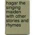Hagar The Singing Maiden With Other Stories And Rhymes