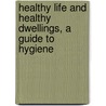 Healthy Life And Healthy Dwellings, A Guide To Hygiene door George Wilson