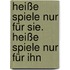 Heiße Spiele nur für sie. Heiße Spiele nur für ihn