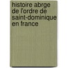 Histoire Abrge de L'Ordre de Saint-Dominique En France by Daniel Antonin Mortier