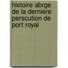 Histoire Abrge de La Derniere Perscution de Port Royal door Olivier Pinault