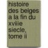 Histoire Des Belges A La Fin Du Xviiie Siecle, Tome Ii