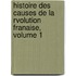 Histoire Des Causes de La Rvolution Franaise, Volume 1