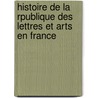 Histoire de La Rpublique Des Lettres Et Arts En France door Robert Martin Lesuire