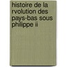 Histoire De La Rvolution Des Pays-bas Sous Philippe Ii by Thodore Juste