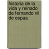 Historia De La Vida Y Reinado De Fernando Vii De Espaa door Onbekend