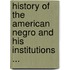 History Of The American Negro And His Institutions ...