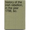 History of the Irish Rebellion, in the Year 1798, &C. by James Gordon