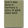 How It Was Done In Harmony A Story Of Adult Class Work door John T. Faris