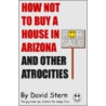 How Not To Buy A House In Arizona And Other Atrocities door David Stern