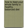 How to Feed Your Whole Family a Healthy, Balanced Diet door Gill Holcombe