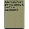 How to Measure Service Quality & Customer Satisfaction by Chuck Chakrapani