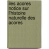 Iles Acores Notice Sur L'Histoire Naturelle Des Acores door Arthur Morelet