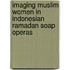 Imaging Muslim Women In Indonesian Ramadan Soap Operas